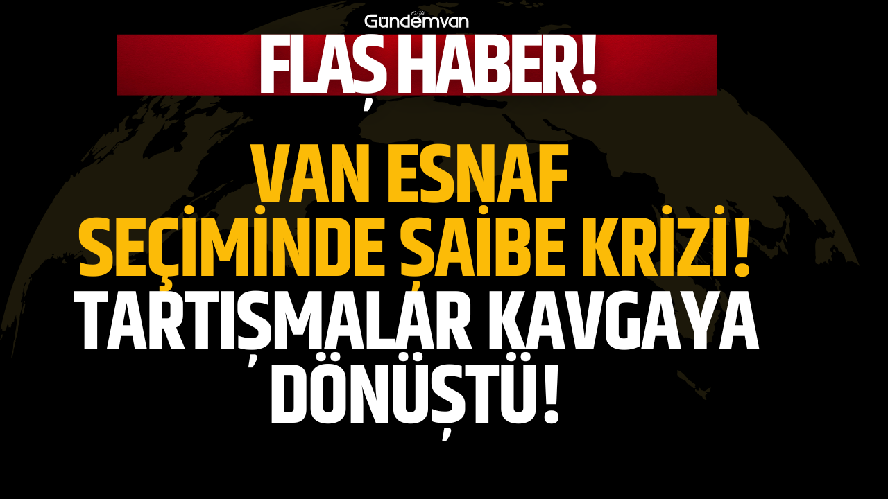 "Van Esnaf Seçiminde Şaibe Krizi: Tartışmalar Kavgaya Dönüştü"