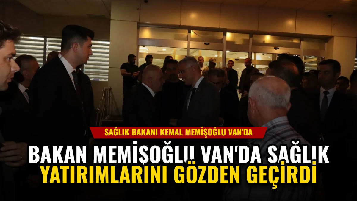 Bakan Memişoğlu Van'da Sağlık Yatırımlarını Gözden Geçirdi