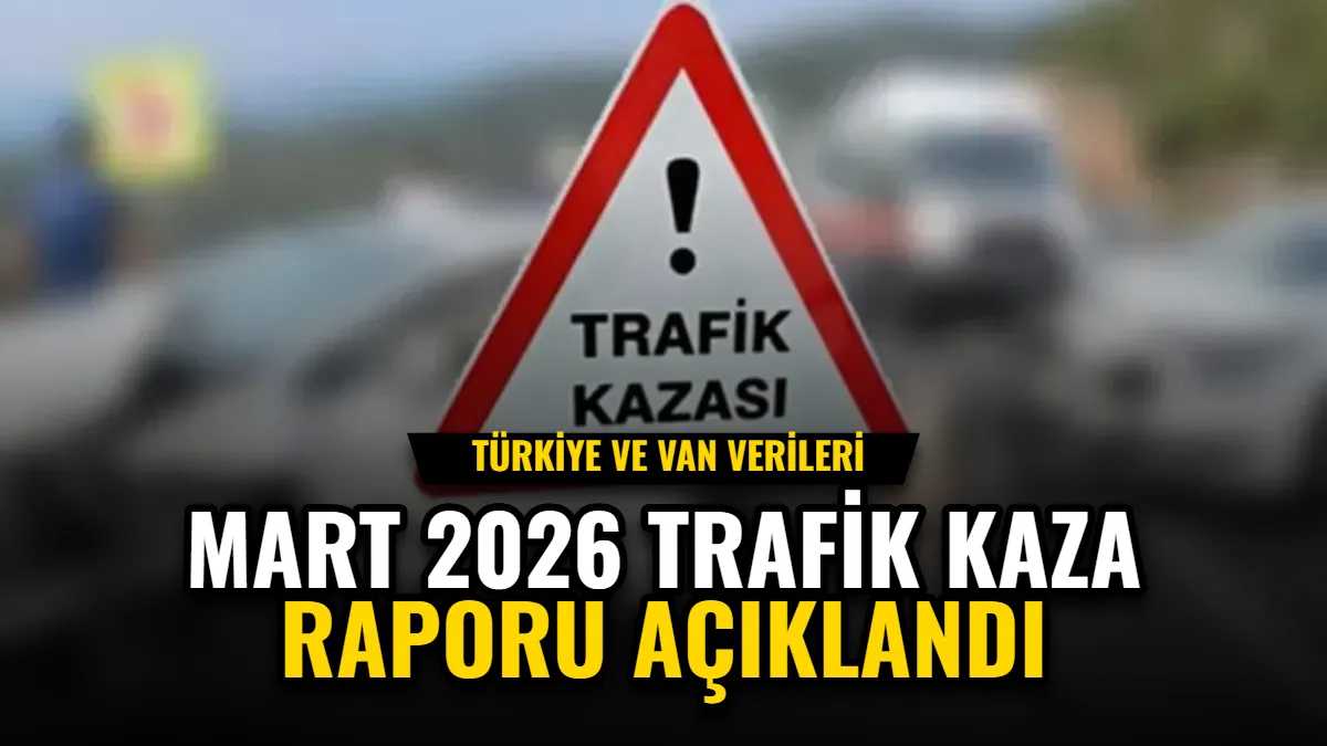 Mart 2026 Trafik Kaza Raporu Açıklandı: Türkiye ve Van Verileri