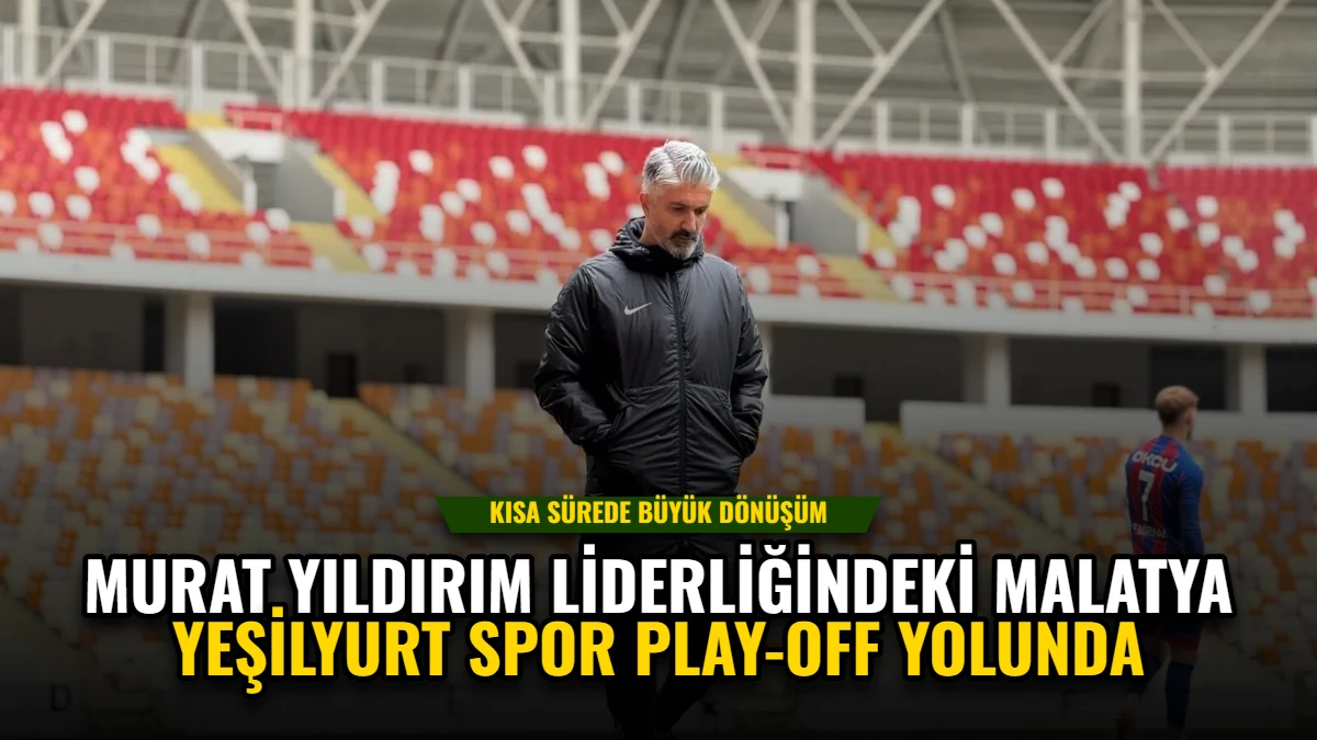 Murat Yıldırım Liderliğindeki Malatya Yeşilyurt Spor Play-off Yolunda