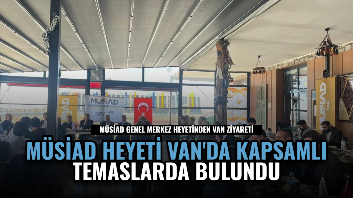 MÜSİAD Heyeti Van'da Kapsamlı Temaslarda Bulundu
