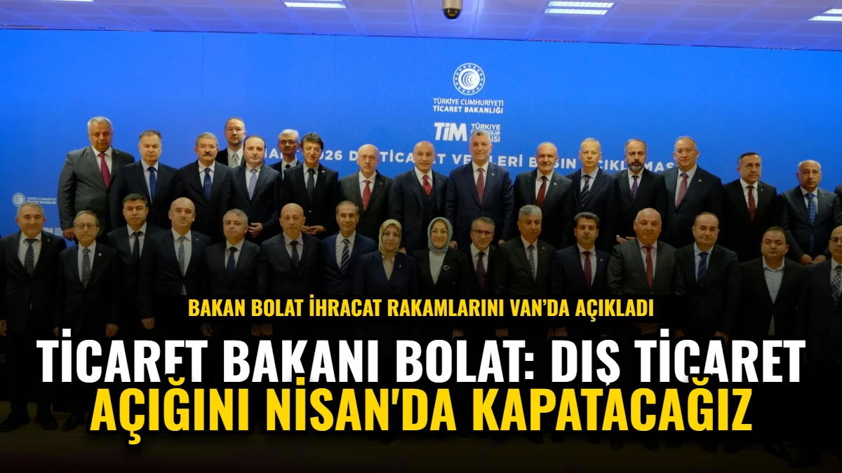 Ticaret Bakanı Bolat: Dış Ticaret Açığını Nisan'da Kapatacağız