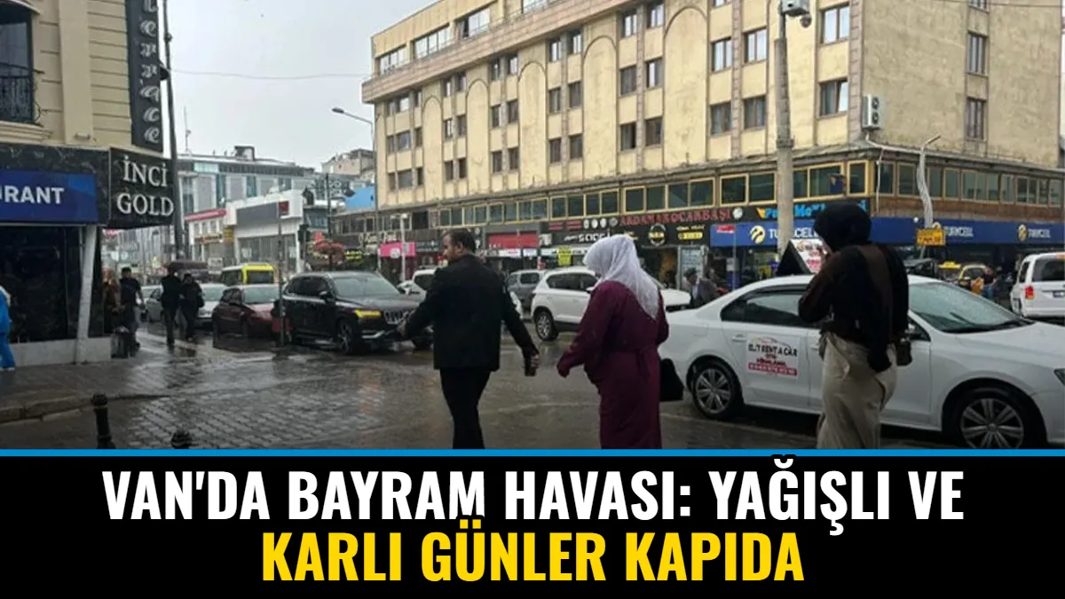 Van'da Bayram Havası: Yağışlı ve Karlı Günler Kapıda