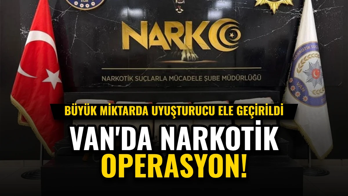 Van'da Narkotik Operasyon: Büyük Miktarda Uyuşturucu Ele Geçirildi