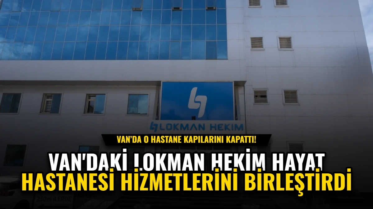 Van'daki Lokman Hekim Hayat Hastanesi Hizmetlerini Birleştirdi