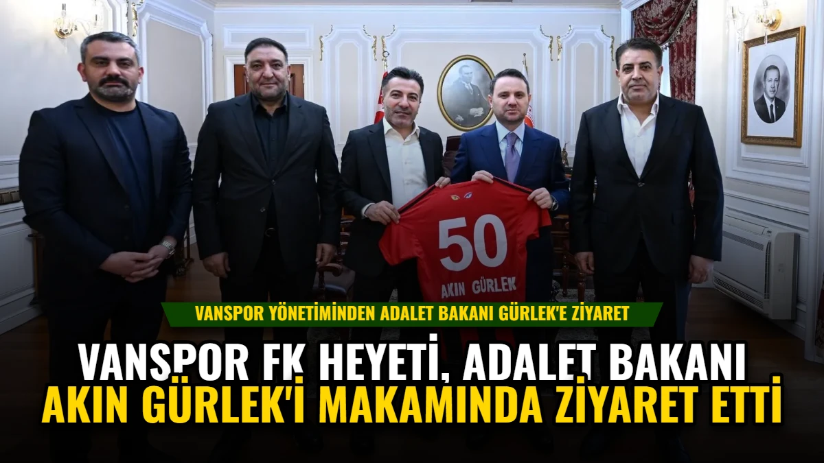Vanspor FK Heyeti, Adalet Bakanı Akın Gürlek'i Makamında Ziyaret Etti